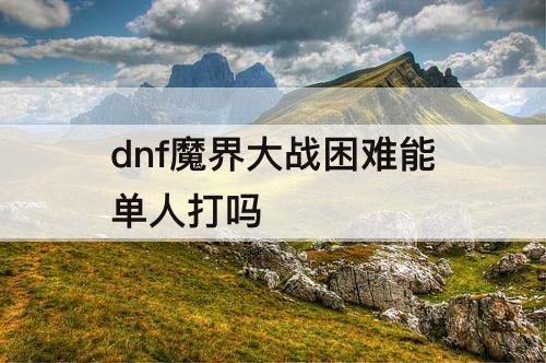 dnf魔界大战困难能单人打吗