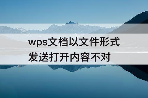wps文档以文件形式发送打开内容不对