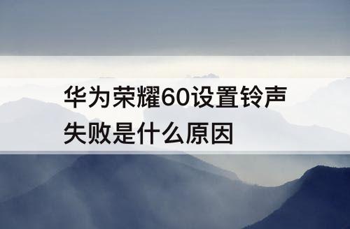 华为荣耀60设置铃声失败是什么原因