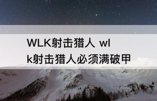 WLK射击猎人 wlk射击猎人必须满破甲