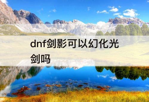 dnf剑影可以幻化光剑吗