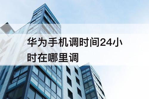 华为手机调时间24小时在哪里调