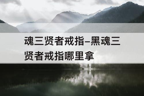 魂三贤者戒指-黑魂三贤者戒指哪里拿
