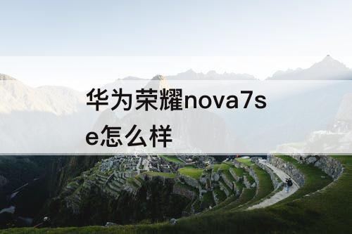 华为荣耀nova7se怎么样