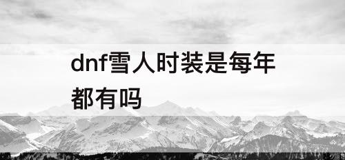 dnf雪人时装是每年都有吗