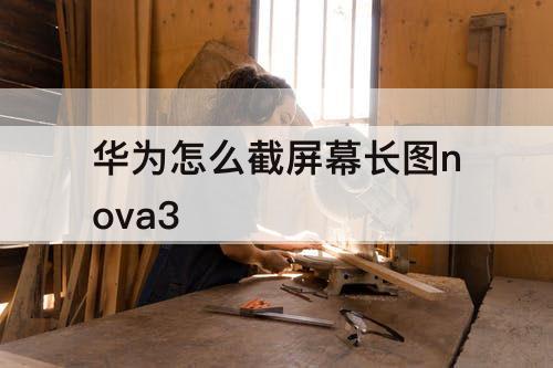 华为怎么截屏幕长图nova3