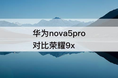华为nova5pro对比荣耀9x