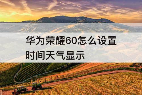 华为荣耀60怎么设置时间天气显示