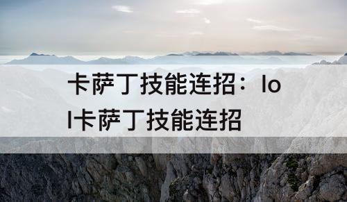 卡萨丁技能连招：lol卡萨丁技能连招