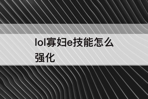 lol寡妇e技能怎么强化