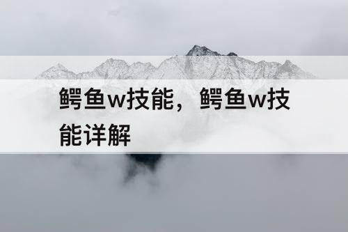 鳄鱼w技能，鳄鱼w技能详解