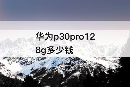 华为p30pro128g多少钱