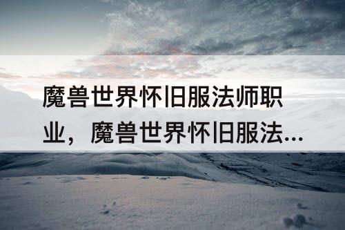 魔兽世界怀旧服法师职业，魔兽世界怀旧服法师职业饰品