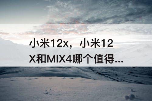 小米12x，小米12X和MIX4哪个值得买