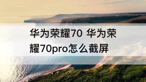 华为荣耀70 华为荣耀70pro怎么截屏