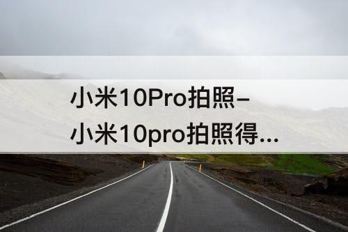 小米10Pro拍照-小米10pro拍照得分DXO